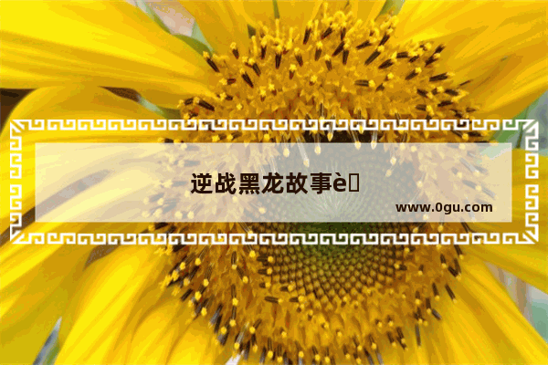 逆战黑龙故事背景揭秘