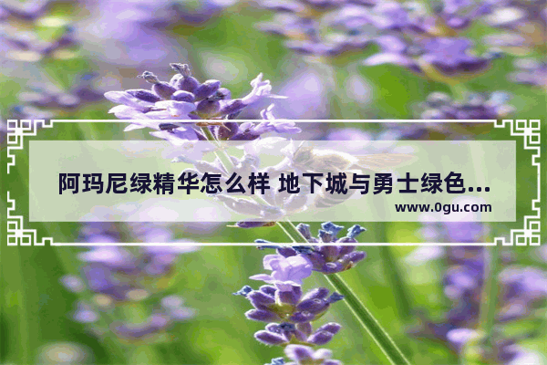 阿玛尼绿精华怎么样 地下城与勇士绿色精华