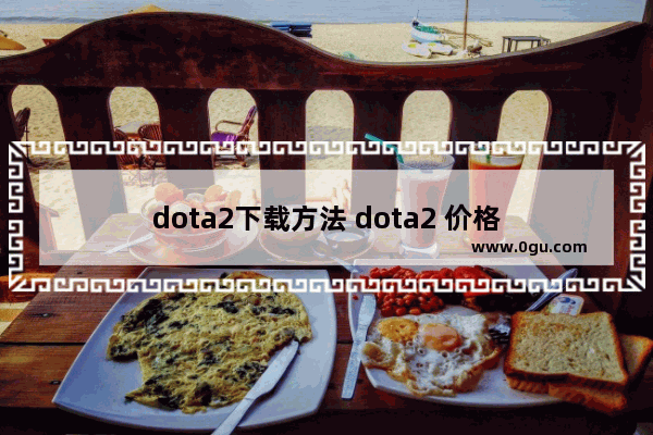 dota2下载方法 dota2 价格