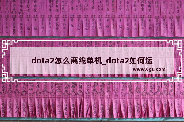 dota2怎么离线单机_dota2如何运行单机模式