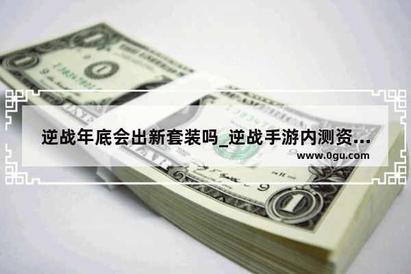 逆战年底会出新套装吗_逆战手游内测资格问卷