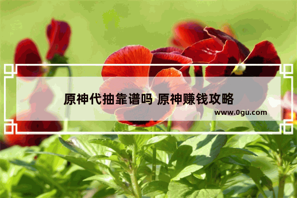 原神代抽靠谱吗 原神赚钱攻略