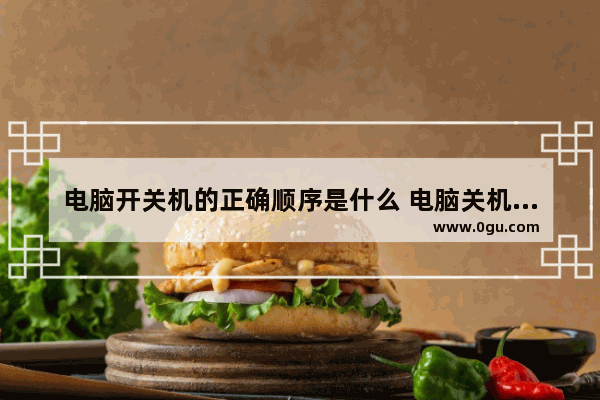 电脑开关机的正确顺序是什么 电脑关机方式