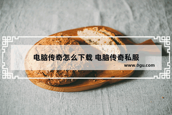 电脑传奇怎么下载 电脑传奇私服