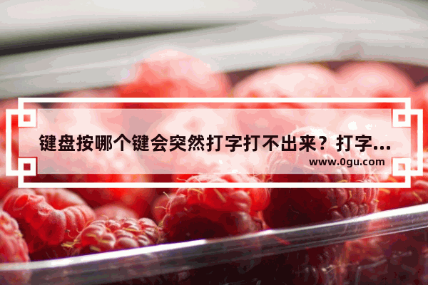 键盘按哪个键会突然打字打不出来？打字打不出_电脑打字不显示