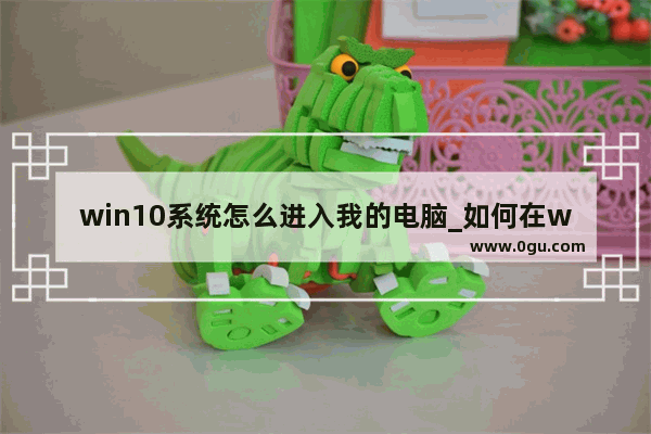 win10系统怎么进入我的电脑_如何在win10桌面上添加我的电脑
