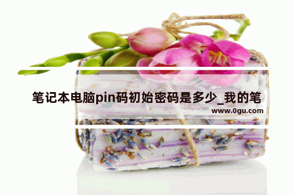 笔记本电脑pin码初始密码是多少_我的笔记本电脑开机之后显示不出打密码那个界面。一直黑屏 有什么办