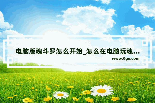 电脑版魂斗罗怎么开始_怎么在电脑玩魂斗罗单机