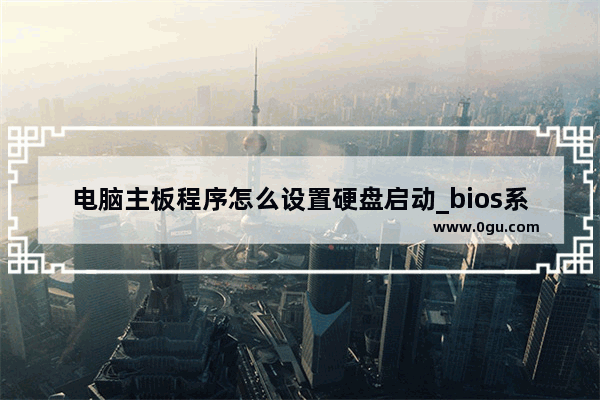 电脑主板程序怎么设置硬盘启动_bios系统如何选择从硬盘启动