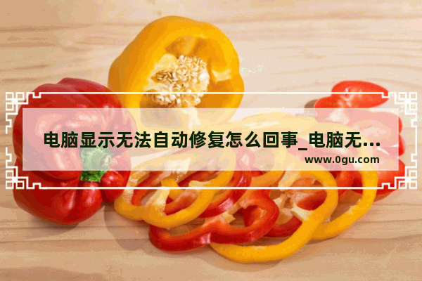 电脑显示无法自动修复怎么回事_电脑无法自动修复怎么办