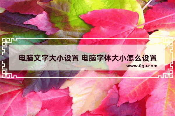 电脑文字大小设置 电脑字体大小怎么设置