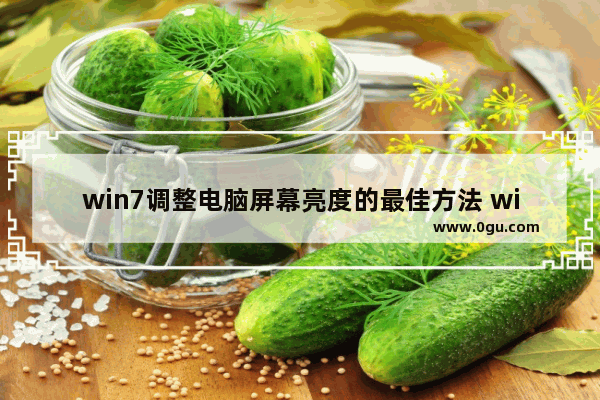 win7调整电脑屏幕亮度的最佳方法 win7电脑屏幕亮度