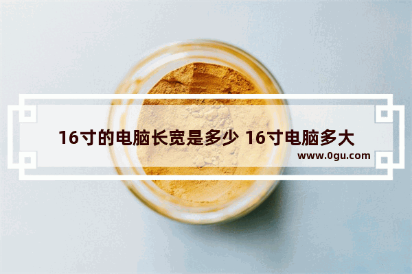 16寸的电脑长宽是多少 16寸电脑多大