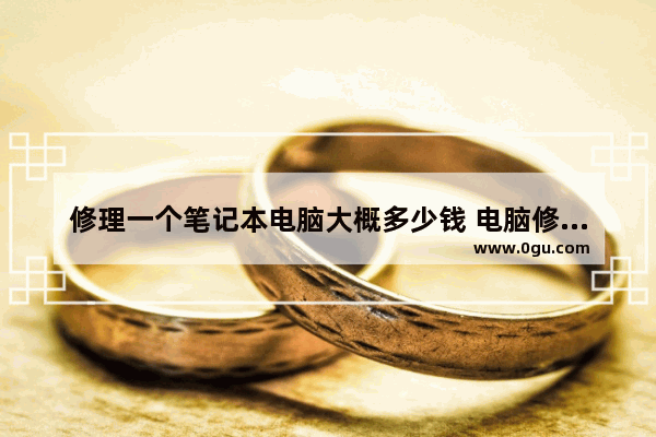 修理一个笔记本电脑大概多少钱 电脑修一下多少钱