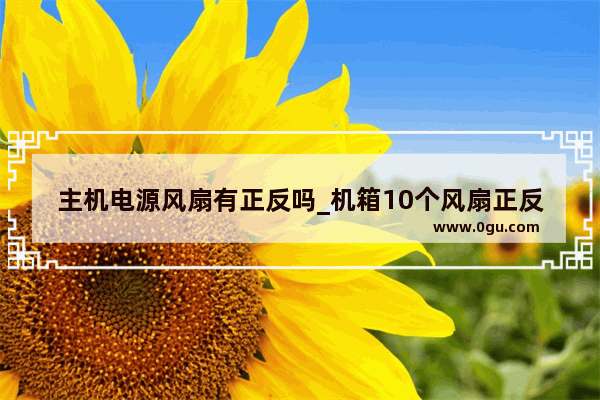 主机电源风扇有正反吗_机箱10个风扇正反怎么选