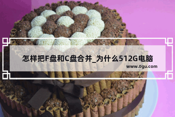 怎样把F盘和C盘合并_为什么512G电脑只有一个C盘