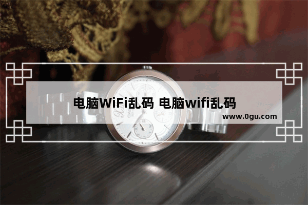 电脑WiFi乱码 电脑wifi乱码