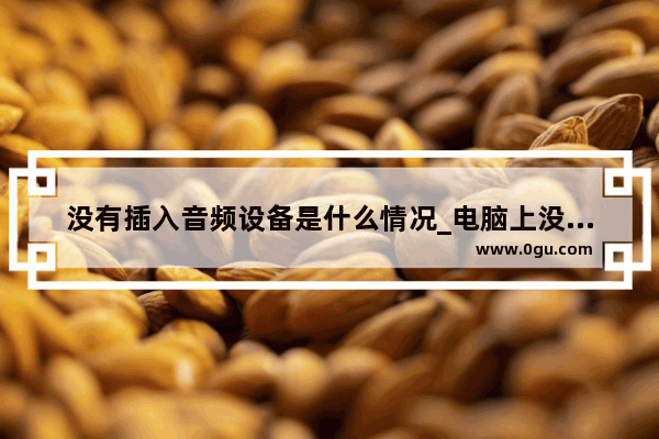 没有插入音频设备是什么情况_电脑上没有了音频设备怎么办