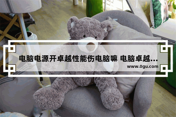 电脑电源开卓越性能伤电脑嘛 电脑卓越性能