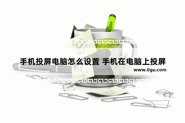 手机投屏电脑怎么设置 手机在电脑上投屏