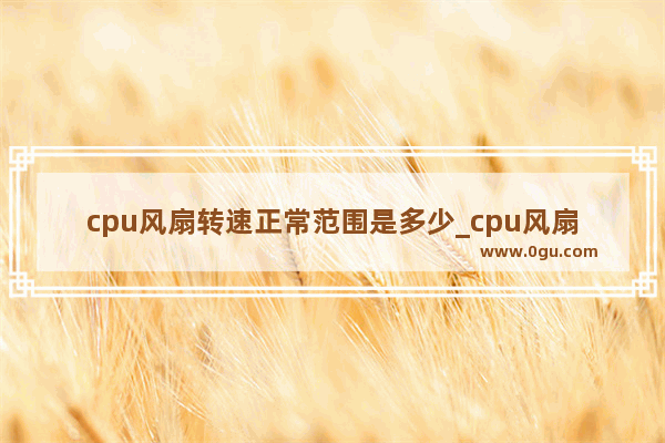 cpu风扇转速正常范围是多少_cpu风扇速度设置多少最好