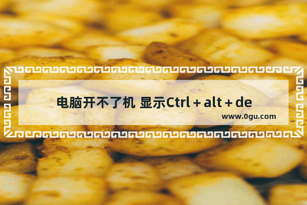 电脑开不了机 显示Ctrl＋alt＋delete to restart按了也开不了 电脑修复不了开不了机