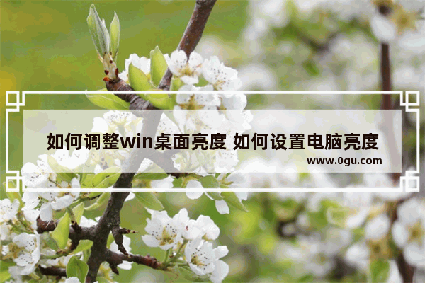 如何调整win桌面亮度 如何设置电脑亮度