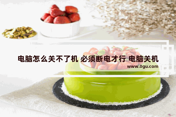 电脑怎么关不了机 必须断电才行 电脑关机不断电