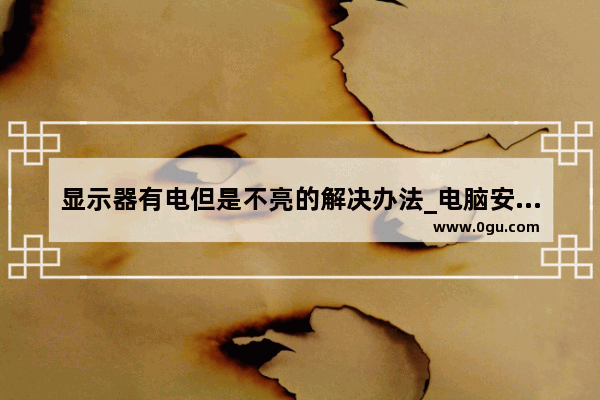 显示器有电但是不亮的解决办法_电脑安装完显示器不亮怎么回事
