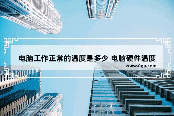 电脑工作正常的温度是多少 电脑硬件温度