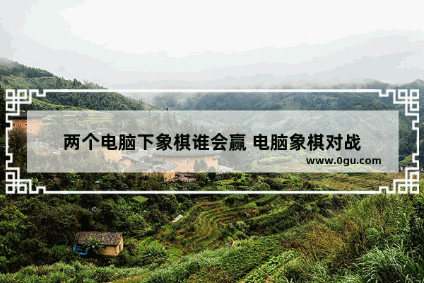 两个电脑下象棋谁会赢 电脑象棋对战
