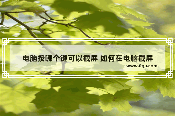 电脑按哪个键可以截屏 如何在电脑截屏
