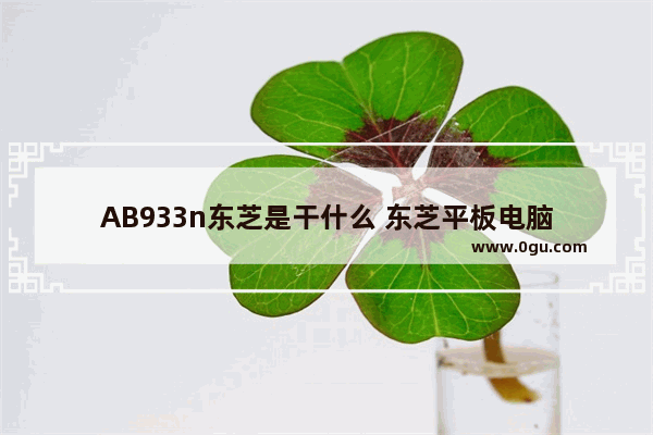 AB933n东芝是干什么 东芝平板电脑