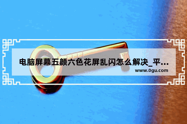 电脑屏幕五颜六色花屏乱闪怎么解决_平板屏幕闪烁不停抖动花屏如何自己处理