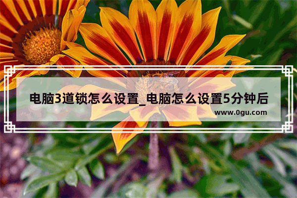 电脑3道锁怎么设置_电脑怎么设置5分钟后锁屏密码