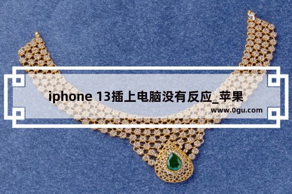 iphone 13插上电脑没有反应_苹果手机连接苹果电脑为什么显示不了