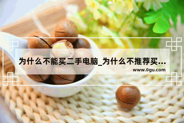 为什么不能买二手电脑_为什么不推荐买二手笔记本