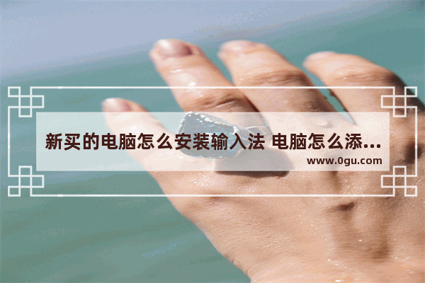 新买的电脑怎么安装输入法 电脑怎么添加输入法