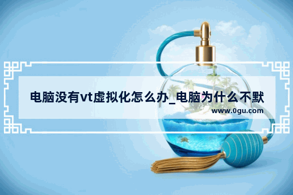 电脑没有vt虚拟化怎么办_电脑为什么不默认开vt