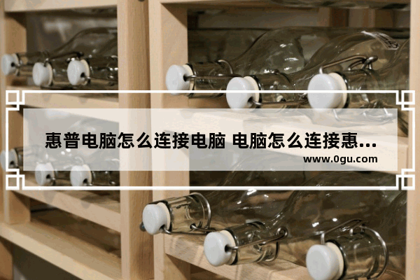惠普电脑怎么连接电脑 电脑怎么连接惠普打印机