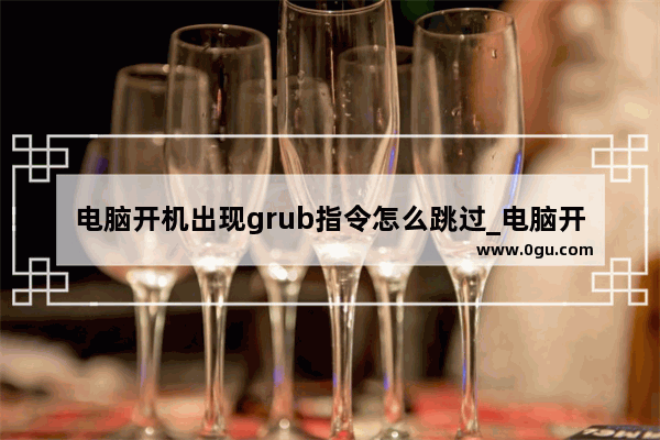 电脑开机出现grub指令怎么跳过_电脑开机出现grub怎么解决