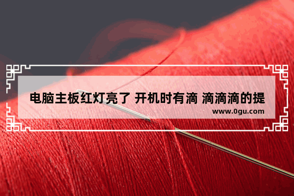 电脑主板红灯亮了 开机时有滴 滴滴滴的提示音 开不了机什么情况_电脑开不了机 主板上亮了个红灯 绿灯是怎么回事