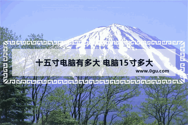 十五寸电脑有多大 电脑15寸多大
