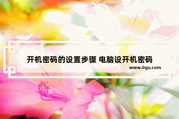 开机密码的设置步骤 电脑设开机密码