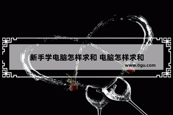 新手学电脑怎样求和 电脑怎样求和