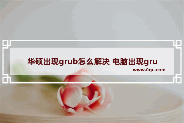 华硕出现grub怎么解决 电脑出现grub