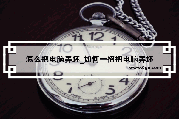 怎么把电脑弄坏_如何一招把电脑弄坏