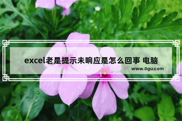 excel老是提示未响应是怎么回事 电脑经常未响应