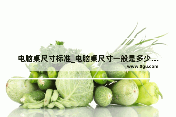 电脑桌尺寸标准_电脑桌尺寸一般是多少电脑桌尺寸多大合适