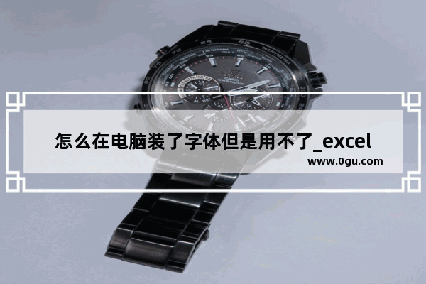 怎么在电脑装了字体但是用不了_excel表格如何在计算式中注明文字